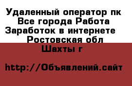 Удаленный оператор пк - Все города Работа » Заработок в интернете   . Ростовская обл.,Шахты г.